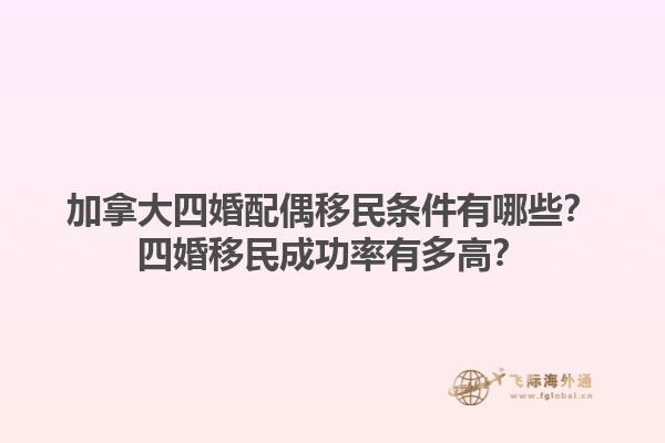 加拿大四婚配偶移民條件有哪些？四婚移民成功率有多高？1.jpg