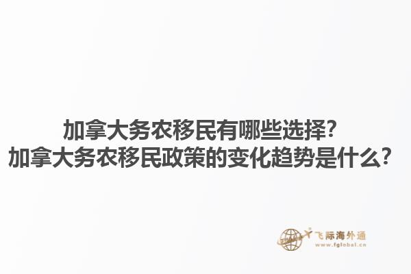 加拿大務(wù)農(nóng)移民有哪些選擇？加拿大務(wù)農(nóng)移民政策的變化趨勢(shì)是什么？1.jpg