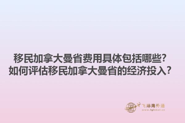 移民加拿大曼省費(fèi)用具體包括哪些？如何評(píng)估移民加拿大曼省的經(jīng)濟(jì)投入？1.jpg