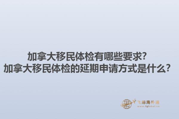 加拿大移民體檢有哪些要求？加拿大移民體檢的延期申請(qǐng)方式是什么？1.jpg