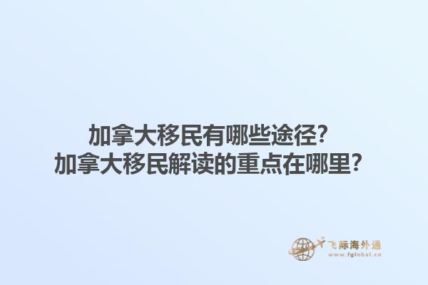 加拿大移民有哪些途徑？加拿大移民解讀的重點(diǎn)在哪里？1.jpg
