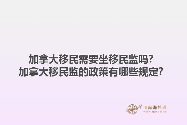 加拿大移民需要坐移民監(jiān)嗎？加拿大移民監(jiān)的政策有哪些規(guī)定？1.jpg