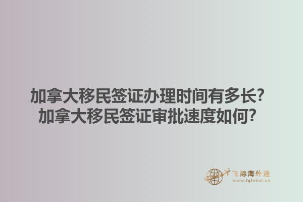 加拿大移民簽證辦理時間有多長？加拿大移民簽證審批速度如何？1.jpg