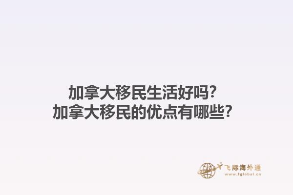 加拿大移民生活好嗎？加拿大移民的優(yōu)點有哪些？1.jpg
