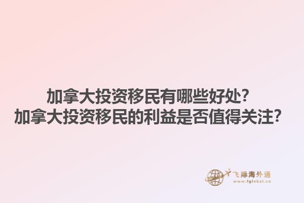 加拿大投資移民有哪些好處？加拿大投資移民的利益是否值得關(guān)注？1.jpg