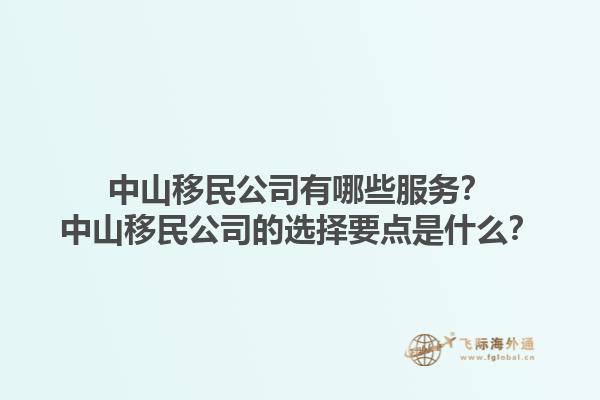 中山移民公司有哪些服務(wù)？中山移民公司的選擇要點(diǎn)是什么？1.jpg