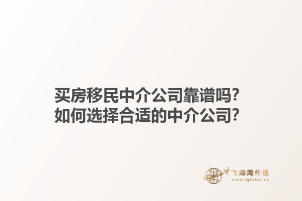 買房移民中介公司靠譜嗎？如何選擇合適的中介公司？1.jpg