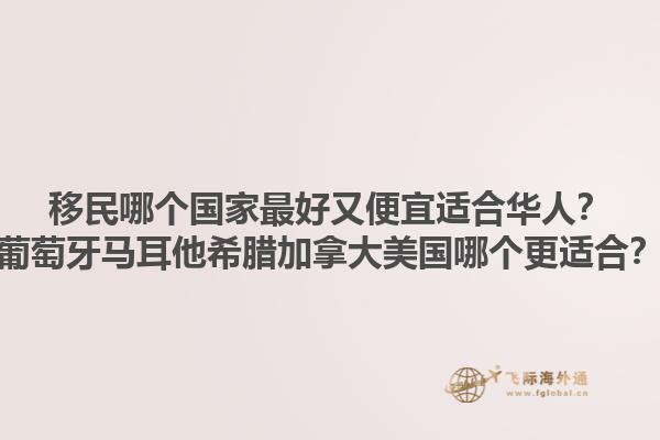 移民哪個國家最好又便宜適合華人？葡萄牙馬耳他希臘加拿大美國哪個更適合？1.jpg