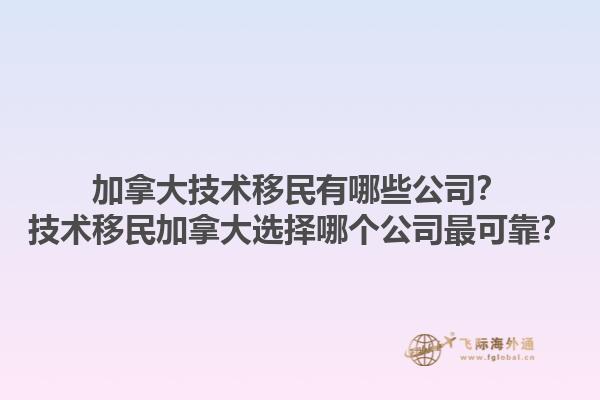 加拿大技術移民有哪些公司？技術移民加拿大選擇哪個公司最可靠？1.jpg
