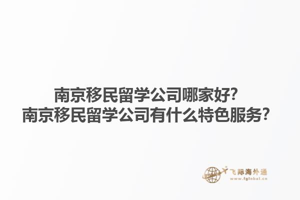 南京移民留學公司哪家好？南京移民留學公司有什么特色服務？1.jpg