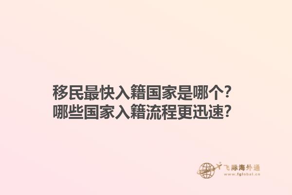 移民最快入籍國(guó)家是哪個(gè)？哪些國(guó)家入籍流程更迅速？1.jpg