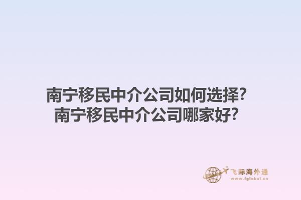 南寧移民中介公司如何選擇？南寧移民中介公司哪家好？1.jpg