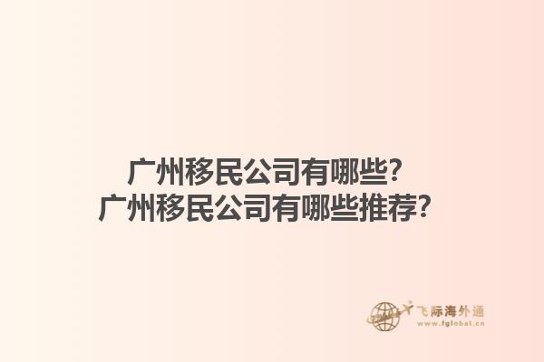 廣州移民公司有哪些？廣州移民公司有哪些推薦？1.jpg