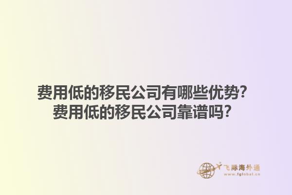 費(fèi)用低的移民公司有哪些優(yōu)勢(shì)？費(fèi)用低的移民公司靠譜嗎？1.jpg