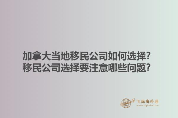 加拿大當(dāng)?shù)匾泼窆救绾芜x擇？移民公司選擇要注意哪些問(wèn)題？1.jpg