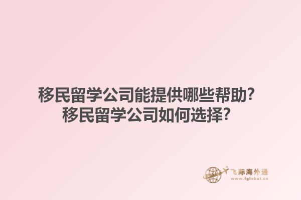 移民留學(xué)公司能提供哪些幫助？移民留學(xué)公司如何選擇？1.jpg