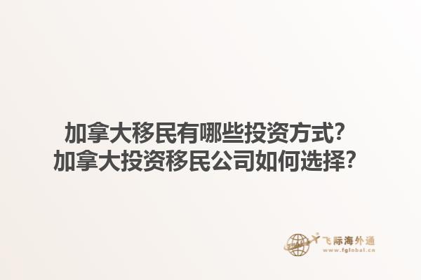加拿大移民有哪些投資方式？加拿大投資移民公司如何選擇？1.jpg
