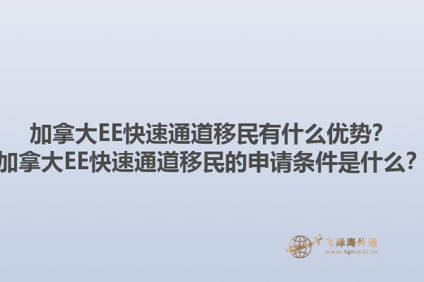 加拿大EE快速通道移民有什么優(yōu)勢？加拿大EE快速通道移民的申請條件是什么？1.jpg