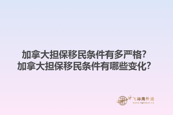 加拿大擔(dān)保移民條件有多嚴(yán)格？加拿大擔(dān)保移民條件有哪些變化？1.jpg
