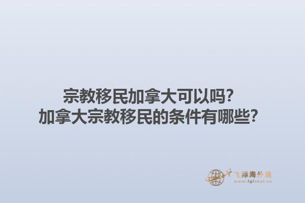 宗教移民加拿大可以嗎？加拿大宗教移民的條件有哪些？1.jpg