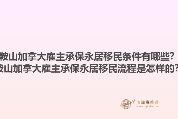 鞍山加拿大雇主承保永居移民條件有哪些？鞍山加拿大雇主承保永居移民流程是怎樣的？1.jpg