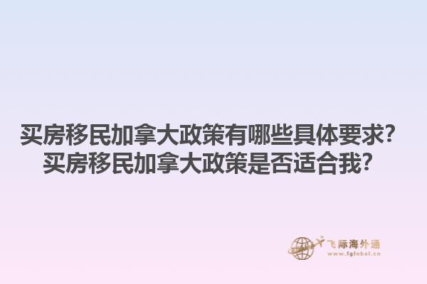 買(mǎi)房移民加拿大政策有哪些具體要求？買(mǎi)房移民加拿大政策是否適合我？1.jpg