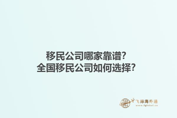移民公司哪家靠譜？全國移民公司如何選擇？