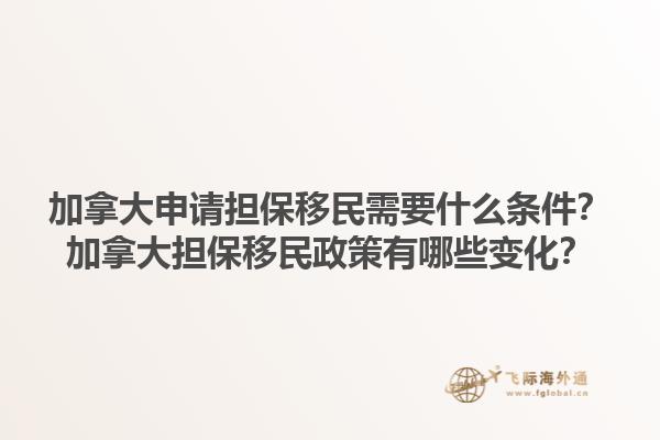 加拿大申請擔保移民需要什么條件？加拿大擔保移民政策有哪些變化？