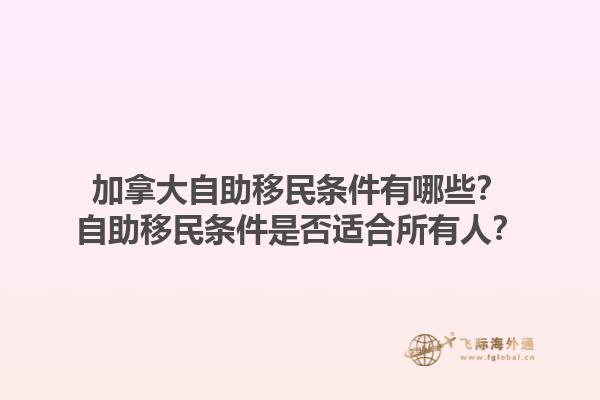 加拿大自助移民條件有哪些？自助移民條件是否適合所有人？