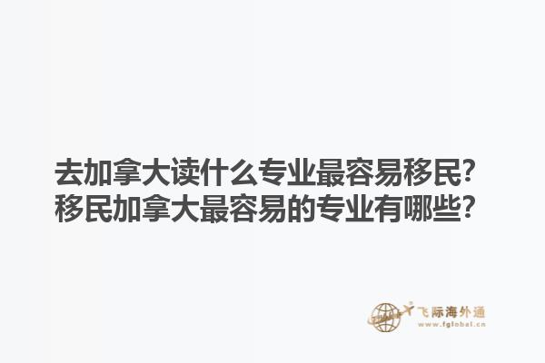 去加拿大讀什么專(zhuān)業(yè)最容易移民？移民加拿大最容易的專(zhuān)業(yè)有哪些？