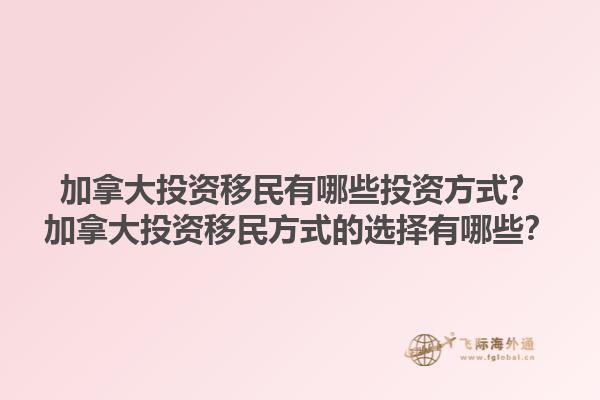 加拿大投資移民有哪些投資方式？加拿大投資移民方式的選擇有哪些？