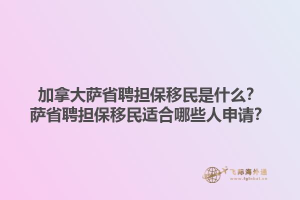 加拿大薩省聘擔(dān)保移民是什么？薩省聘擔(dān)保移民適合哪些人申請(qǐng)？