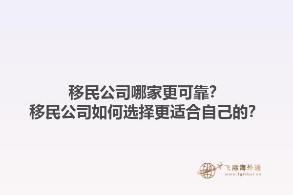 移民公司哪家更可靠？移民公司如何選擇更適合自己的？