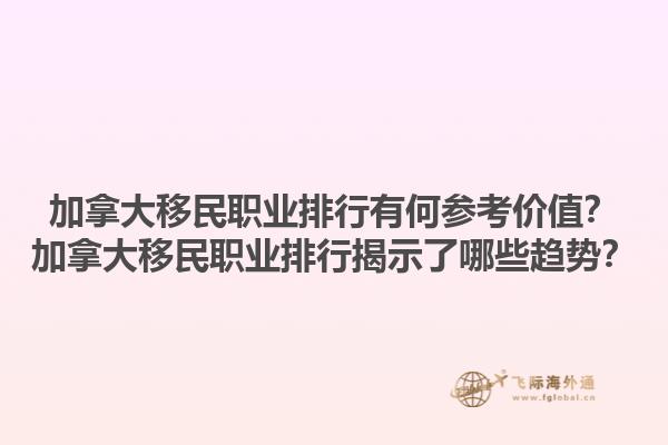 加拿大移民職業(yè)排行有何參考價(jià)值？加拿大移民職業(yè)排行揭示了哪些趨勢(shì)？