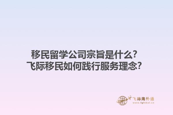 移民留學(xué)公司宗旨是什么？飛際移民如何踐行服務(wù)理念？