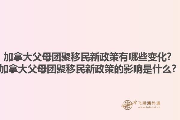 加拿大父母團(tuán)聚移民新政策有哪些變化？加拿大父母團(tuán)聚移民新政策的影響是什么？