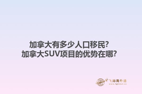 加拿大有多少人口移民？加拿大SUV項(xiàng)目的優(yōu)勢在哪？