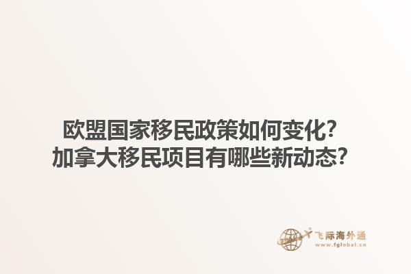 歐盟國家移民政策如何變化？加拿大移民項(xiàng)目有哪些新動(dòng)態(tài)？