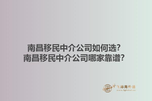 南昌移民中介公司如何選？南昌移民中介公司哪家靠譜？