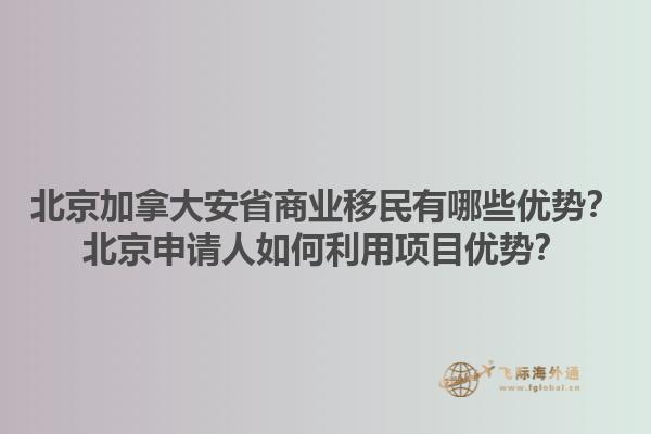 北京加拿大安省商業(yè)移民有哪些優(yōu)勢？北京申請人如何利用項目優(yōu)勢？