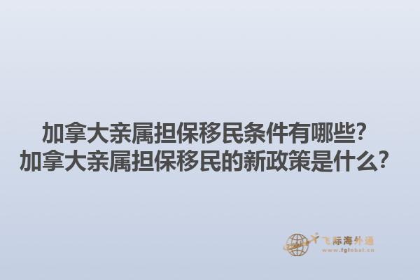 加拿大親屬擔(dān)保移民條件有哪些？加拿大親屬擔(dān)保移民的新政策是什么？
