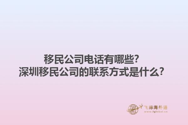 移民公司電話有哪些？深圳移民公司的聯(lián)系方式是什么？