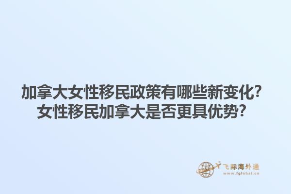 加拿大女性移民政策有哪些新變化？女性移民加拿大是否更具優(yōu)勢？