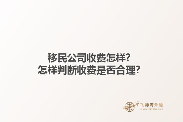 移民公司收費(fèi)怎樣？怎樣判斷收費(fèi)是否合理？1.jpg