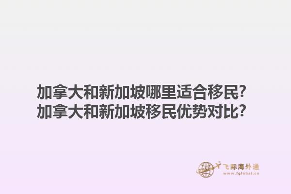 加拿大和新加坡哪里適合移民？加拿大和新加坡移民優(yōu)勢對比？1.jpg