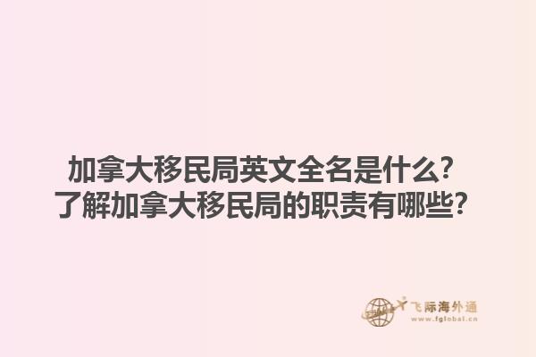 加拿大移民局英文全名是什么？了解加拿大移民局的職責有哪些？1.jpg