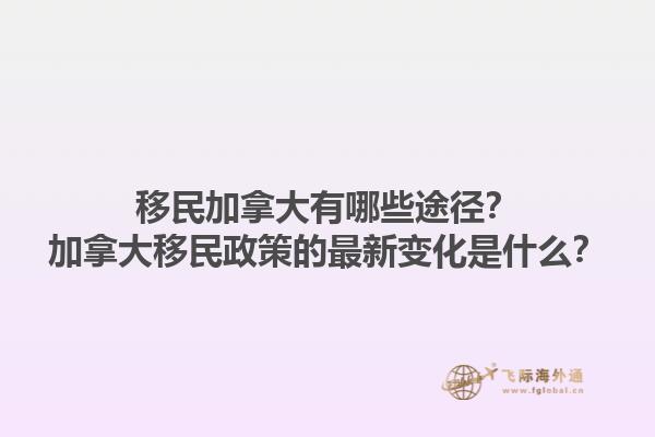移民加拿大有哪些途徑？加拿大移民政策的最新變化是什么？1.jpg