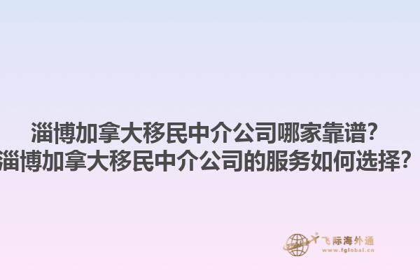 淄博加拿大移民中介公司哪家靠譜？淄博加拿大移民中介公司的服務(wù)如何選擇？1.jpg