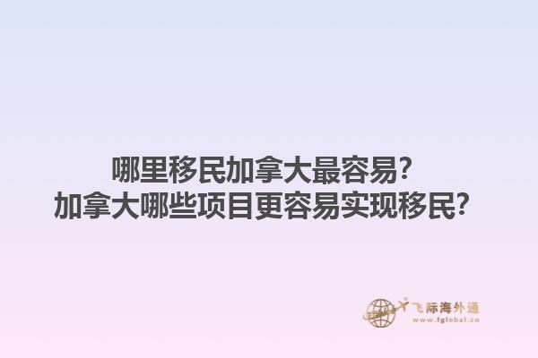 哪里移民加拿大最容易？加拿大哪些項(xiàng)目更容易實(shí)現(xiàn)移民？1.jpg
