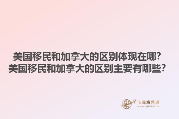 美國移民和加拿大的區(qū)別體現(xiàn)在哪？美國移民和加拿大的區(qū)別主要有哪些？1.jpg